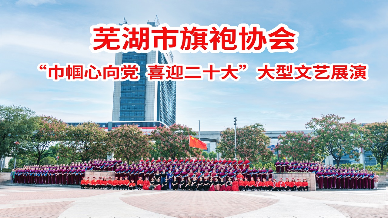 芜湖市旗袍协会“巾帼心向党 喜迎二十大”大型文艺展演